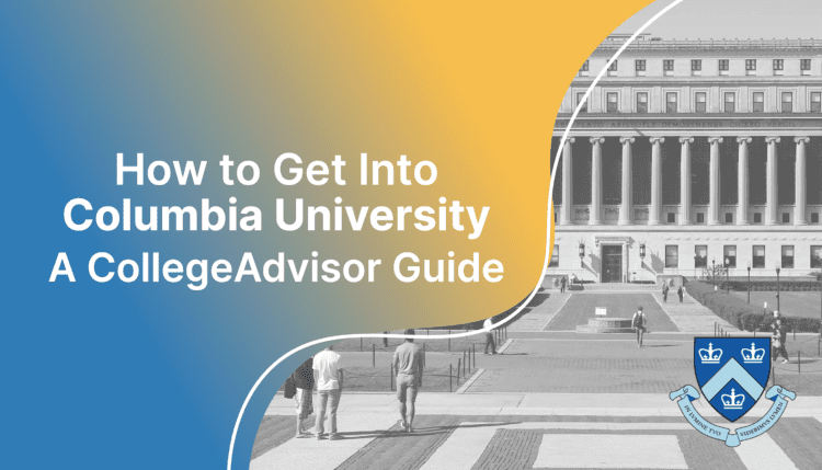 How to get into columbia university; collegadvisor.com image: Text "How to Get into Columbia University A CollegeAdvisor Guide" over yellow blue color splash image of Columbia campus