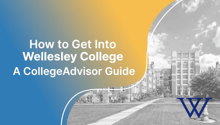 how to get into wellesley college; collegeadvisor.com image: text "How to Get into Wellesley College A CollegeAdvisor Guide" over yellow-blue splash image of Wellesley Campus